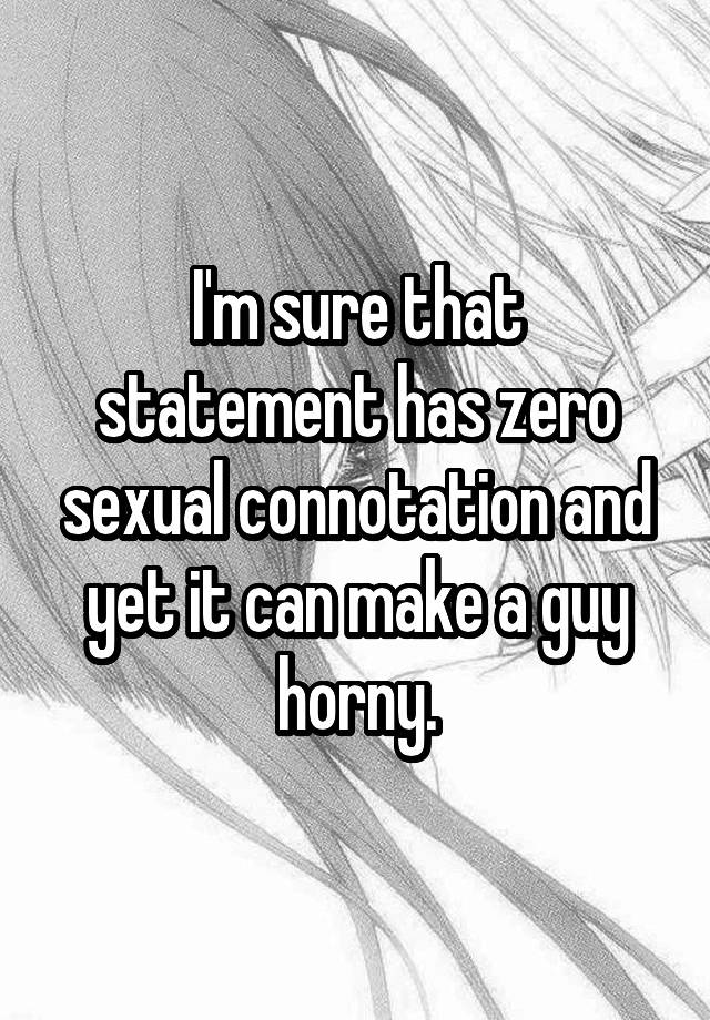 I M Sure That Statement Has Zero Sexual Connotation And Yet It Can Make A Guy Horny