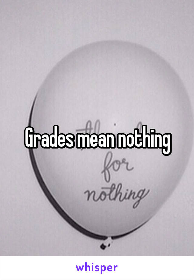 Grades mean nothing