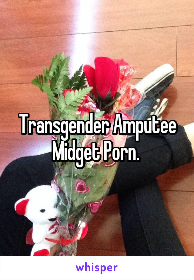Transgender Amputee Midget Porn. 