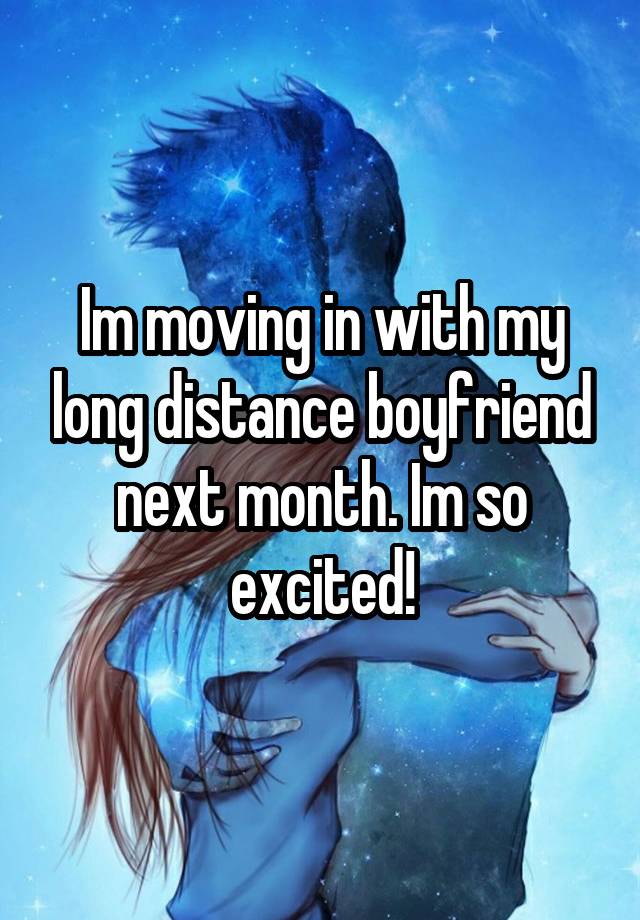 im-moving-in-with-my-long-distance-boyfriend-next-month-im-so-excited