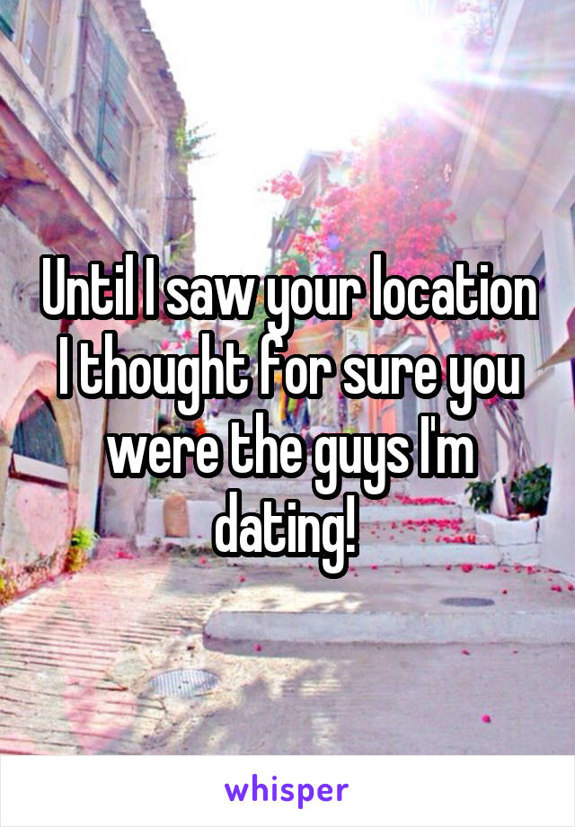 Until I saw your location I thought for sure you were the guys I'm dating! 
