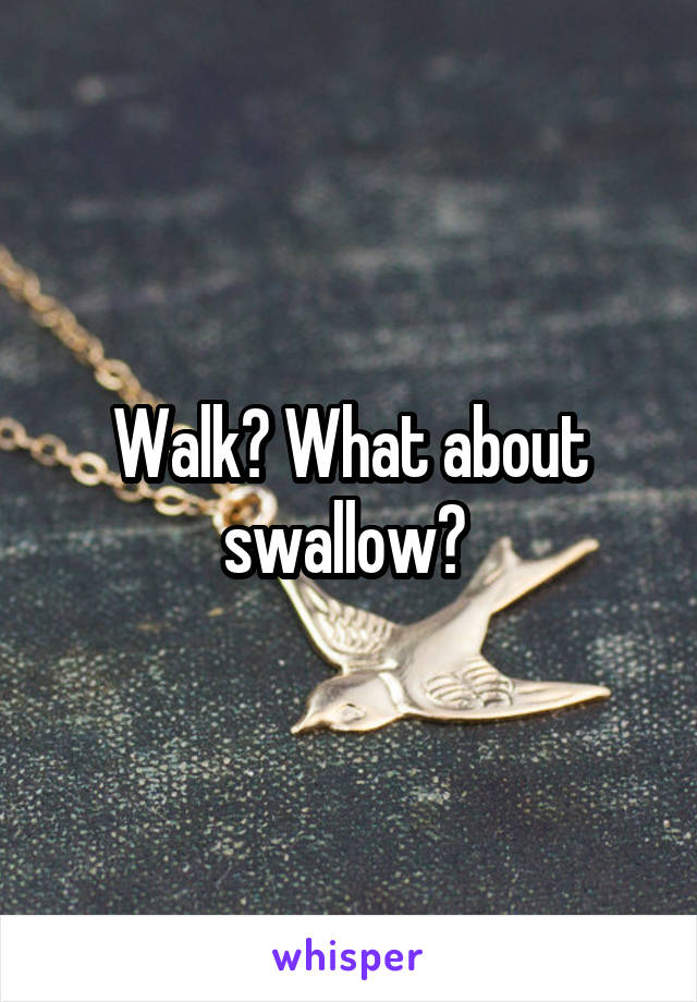 Walk? What about swallow? 