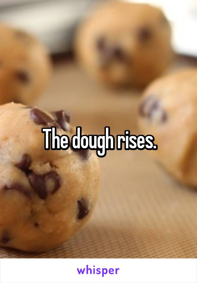 The dough rises.