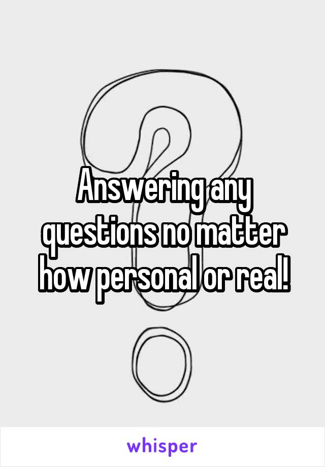 Answering any questions no matter how personal or real!