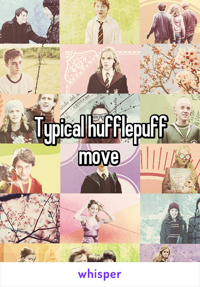 Typical hufflepuff move 