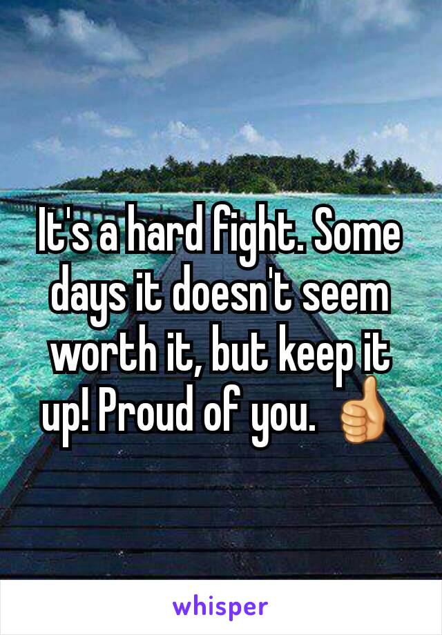 It's a hard fight. Some days it doesn't seem worth it, but keep it up! Proud of you. 👍