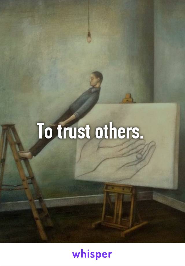 To trust others. 