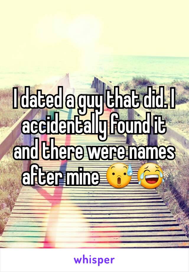 I dated a guy that did. I accidentally found it and there were names after mine 😰😂