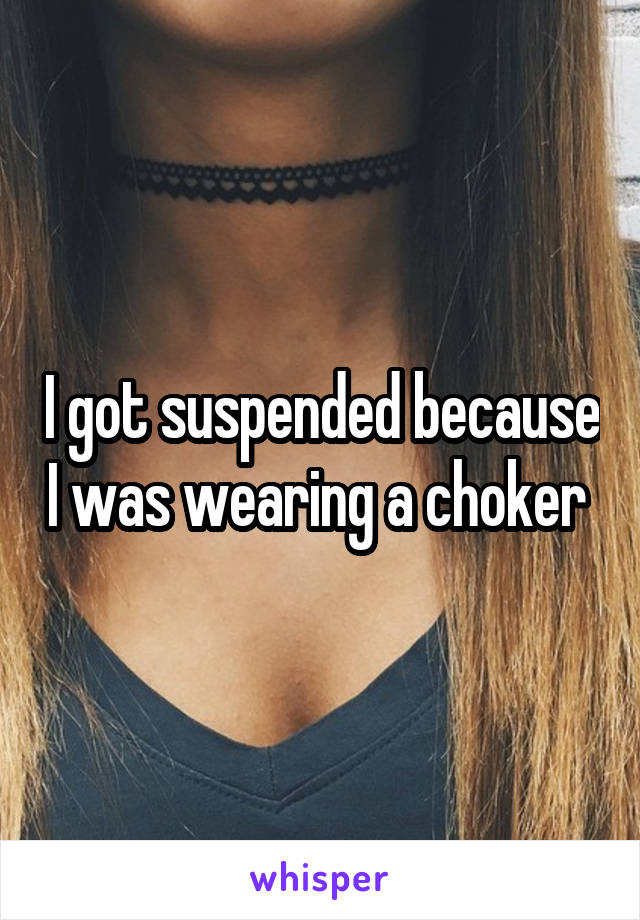 I got suspended because I was wearing a choker 