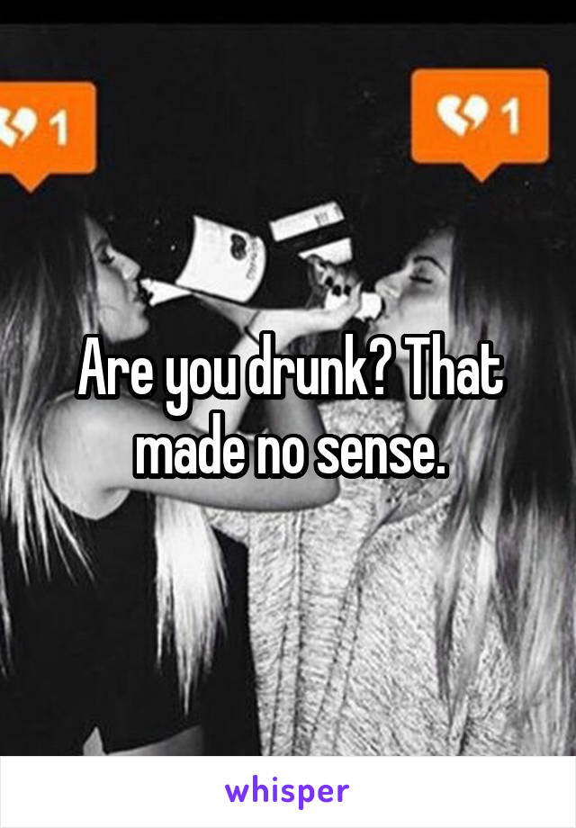 Are you drunk? That made no sense.