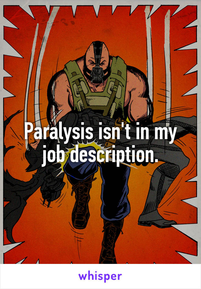 Paralysis isn't in my job description.