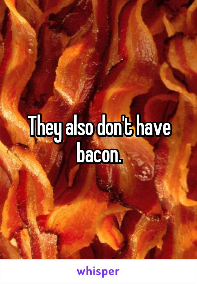 They also don't have bacon.