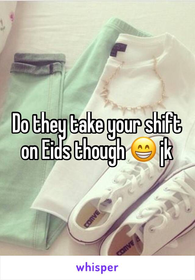 Do they take your shift on Eids though 😁 jk