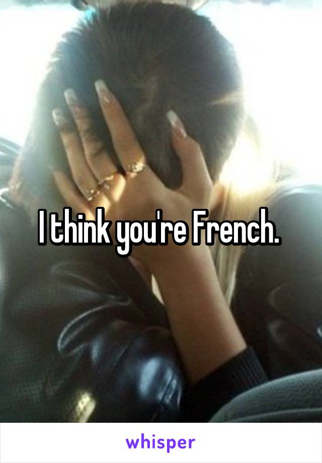 I think you're French. 