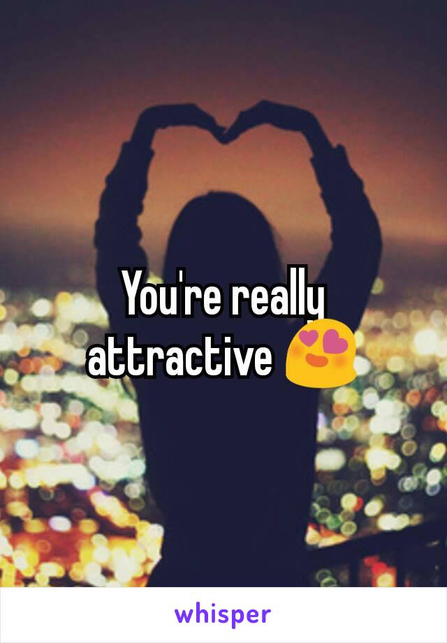 You're really attractive 😍