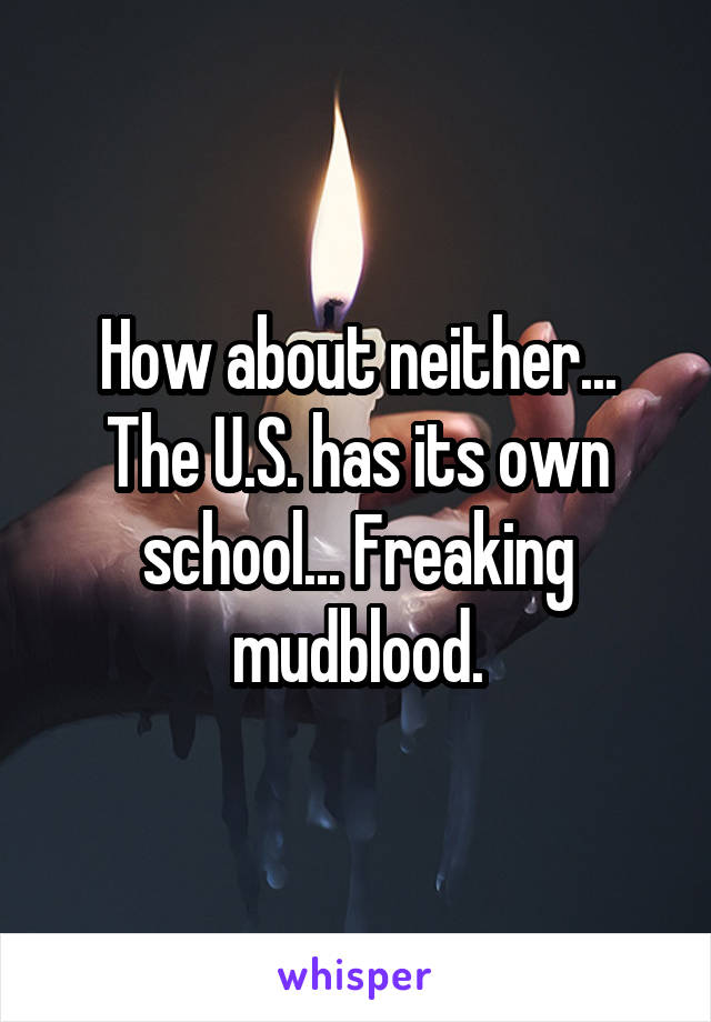 How about neither... The U.S. has its own school... Freaking mudblood.