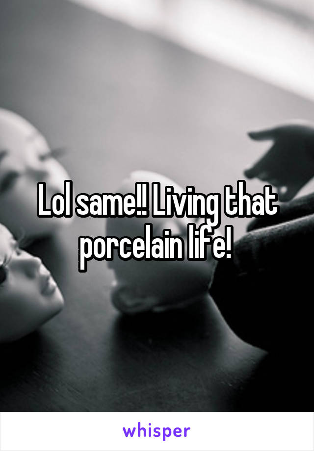 Lol same!! Living that porcelain life! 