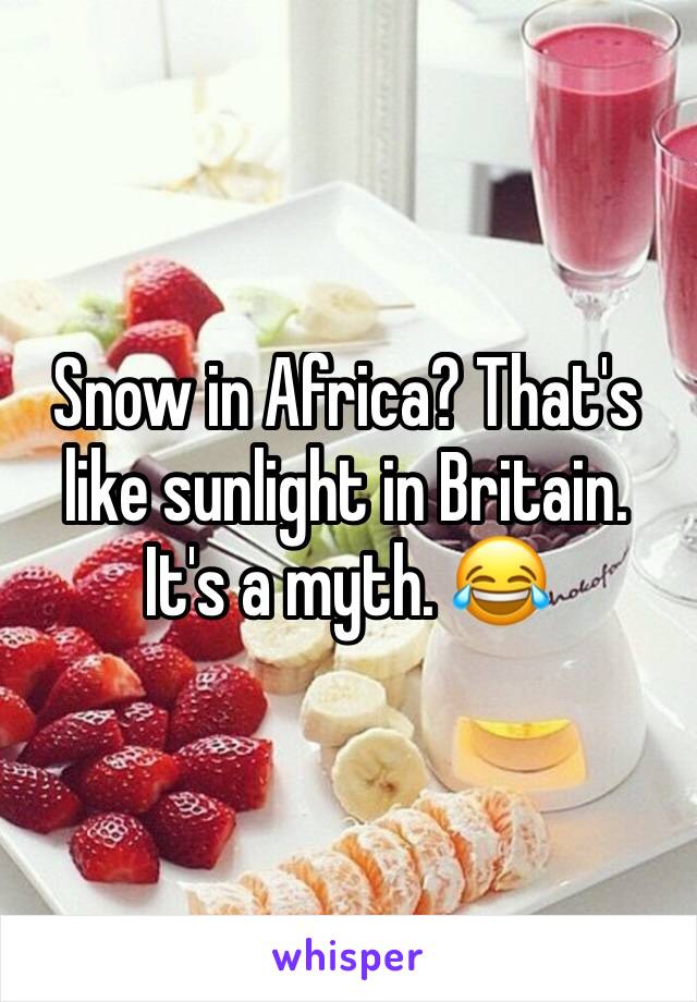 Snow in Africa? That's like sunlight in Britain. It's a myth. 😂