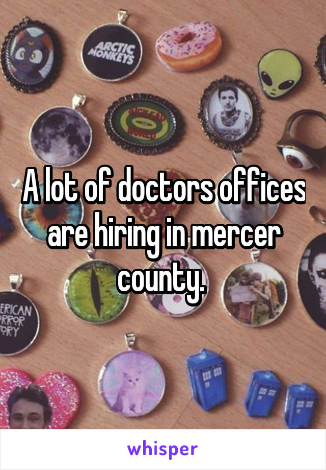 A lot of doctors offices are hiring in mercer county. 