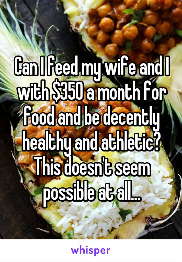 Can I feed my wife and I with $350 a month for food and be decently healthy and athletic? This doesn't seem possible at all...