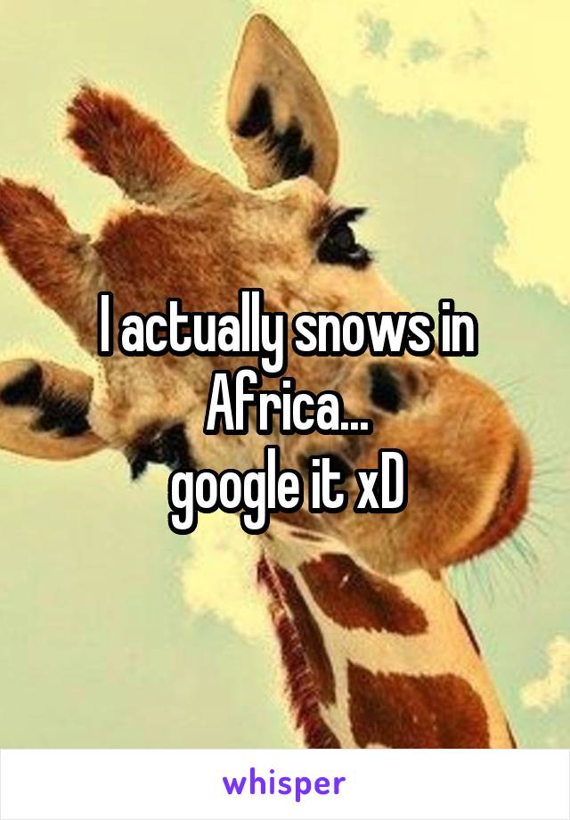 I actually snows in Africa...
google it xD