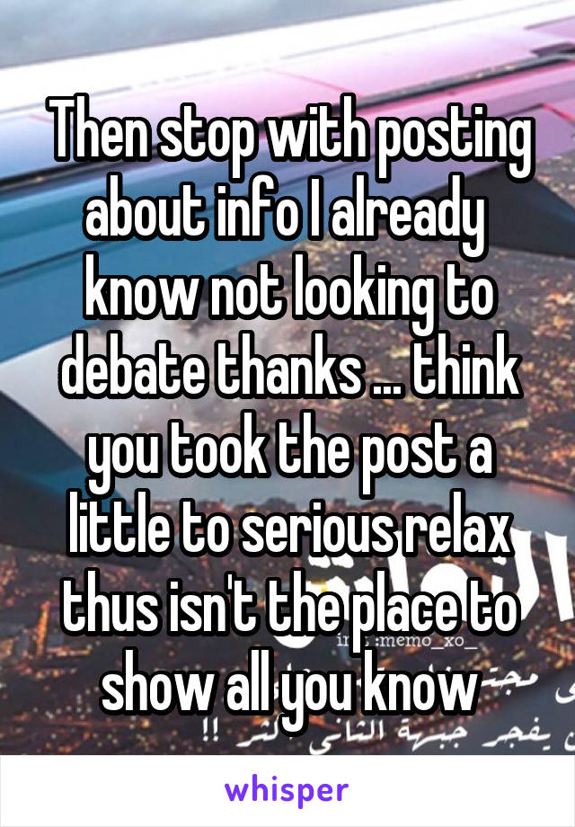 Then stop with posting about info I already  know not looking to debate thanks ... think you took the post a little to serious relax thus isn't the place to show all you know