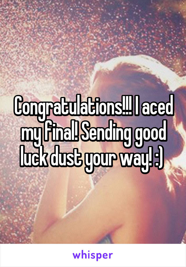 Congratulations!!! I aced my final! Sending good luck dust your way! :) 