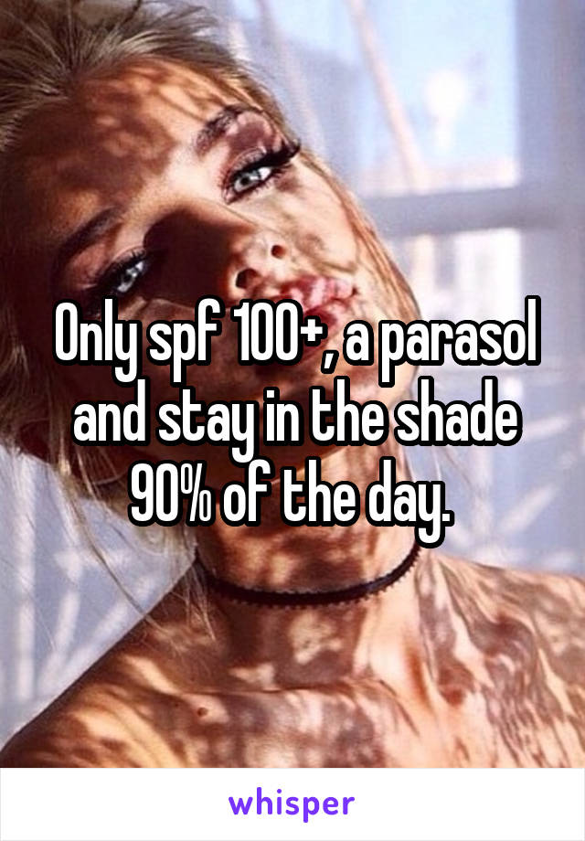 Only spf 100+, a parasol and stay in the shade 90% of the day. 