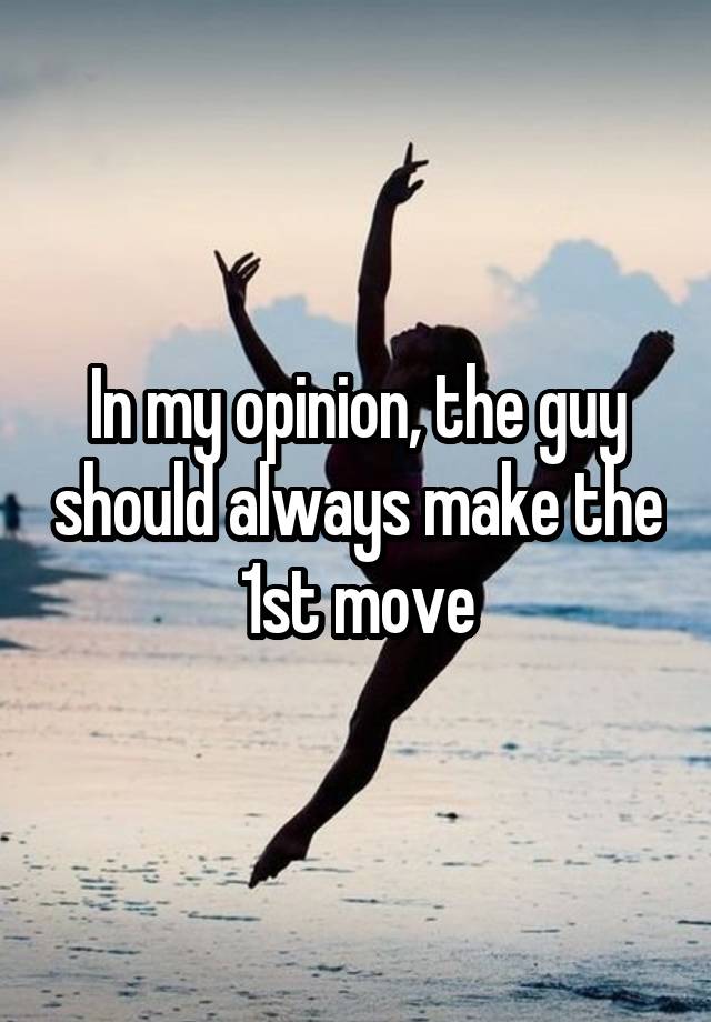 in-my-opinion-the-guy-should-always-make-the-1st-move