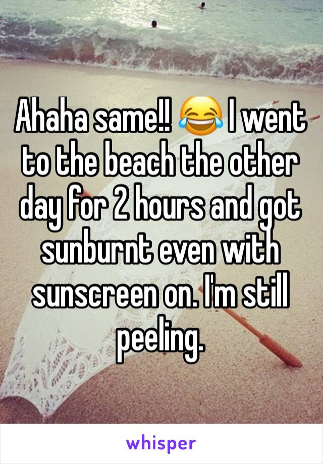 Ahaha same!! 😂 I went to the beach the other day for 2 hours and got sunburnt even with sunscreen on. I'm still peeling.