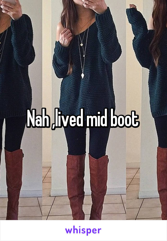 Nah ,lived mid boot 