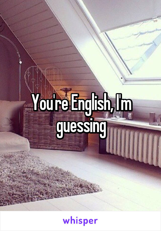 You're English, I'm guessing