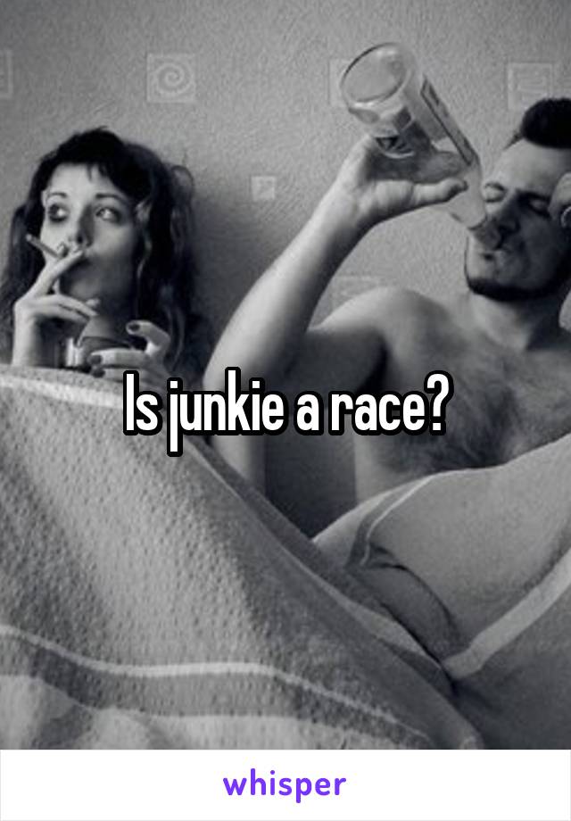 Is junkie a race?