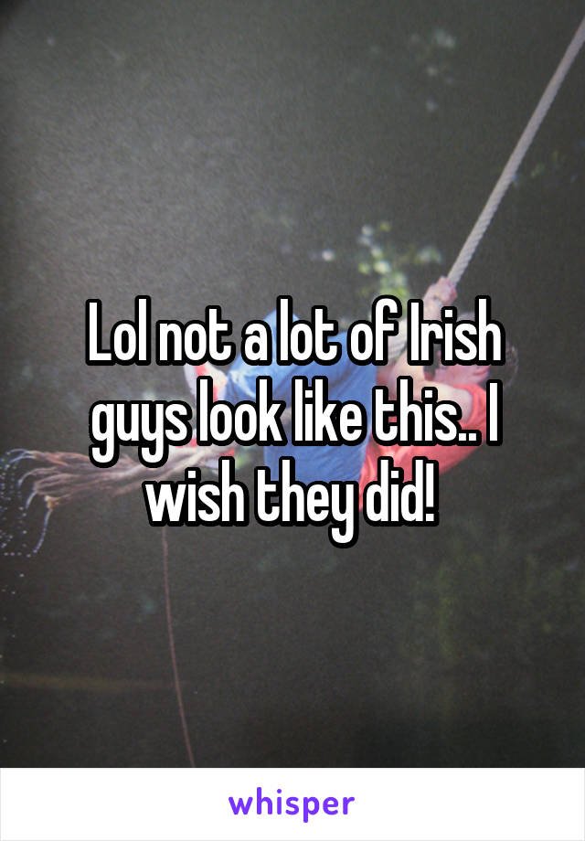 Lol not a lot of Irish guys look like this.. I wish they did! 