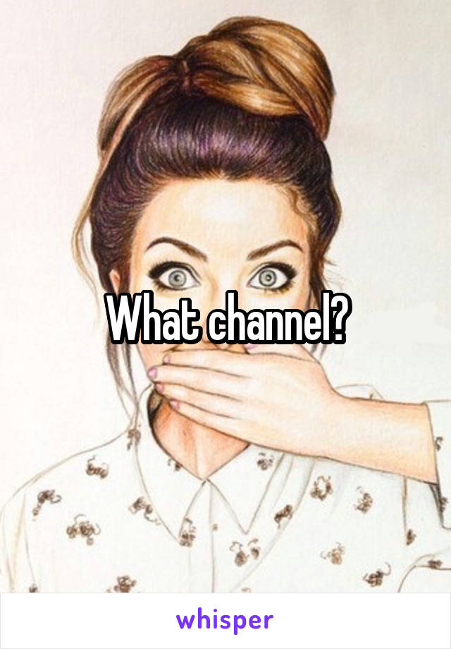 What channel?