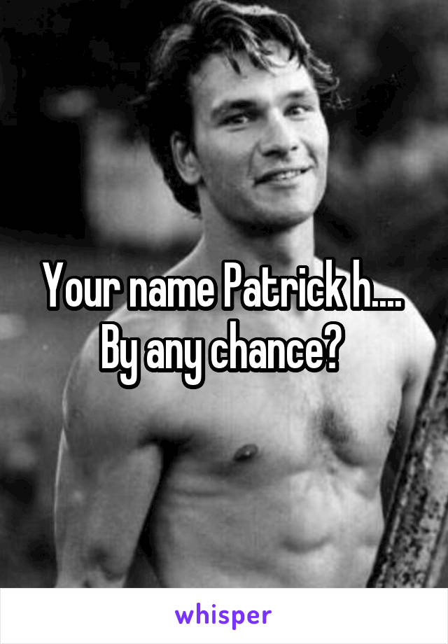 Your name Patrick h....  By any chance? 