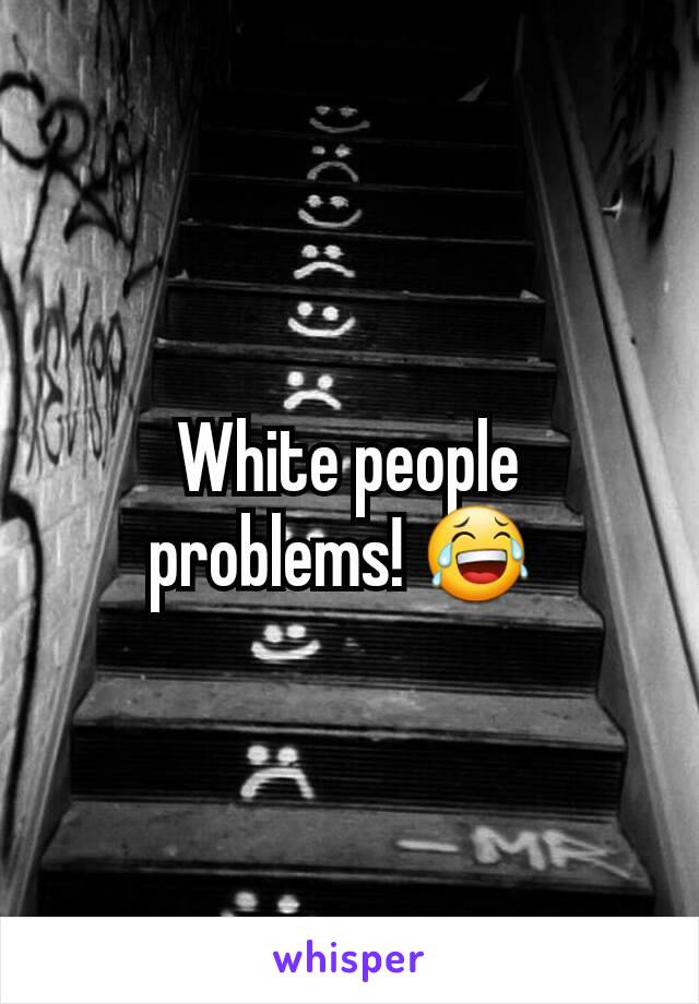 White people problems! 😂 