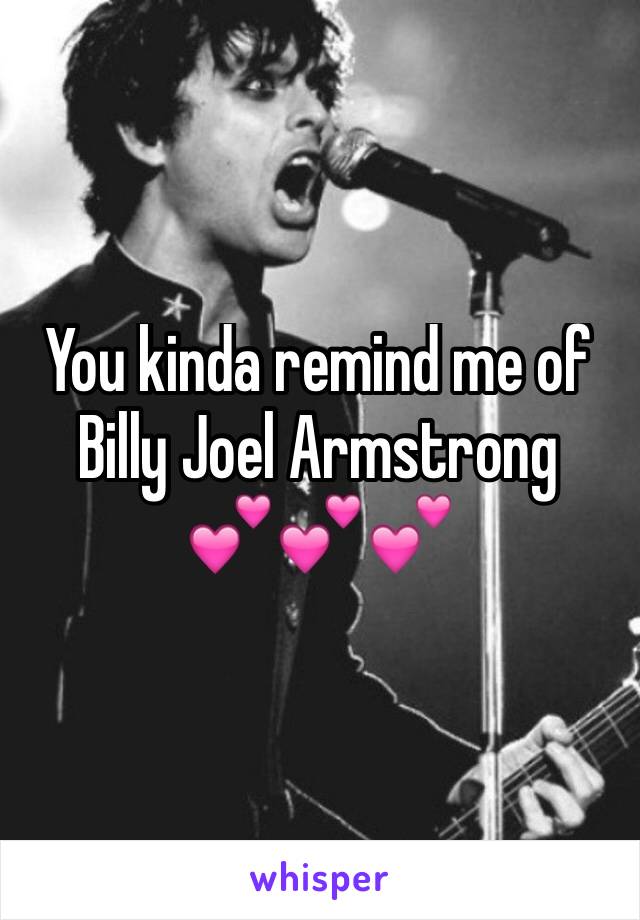 You kinda remind me of Billy Joel Armstrong 
💕💕💕