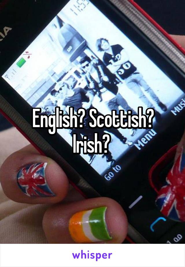 English? Scottish? Irish? 