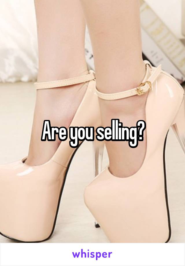 Are you selling?