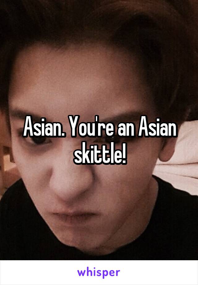 Asian. You're an Asian skittle!