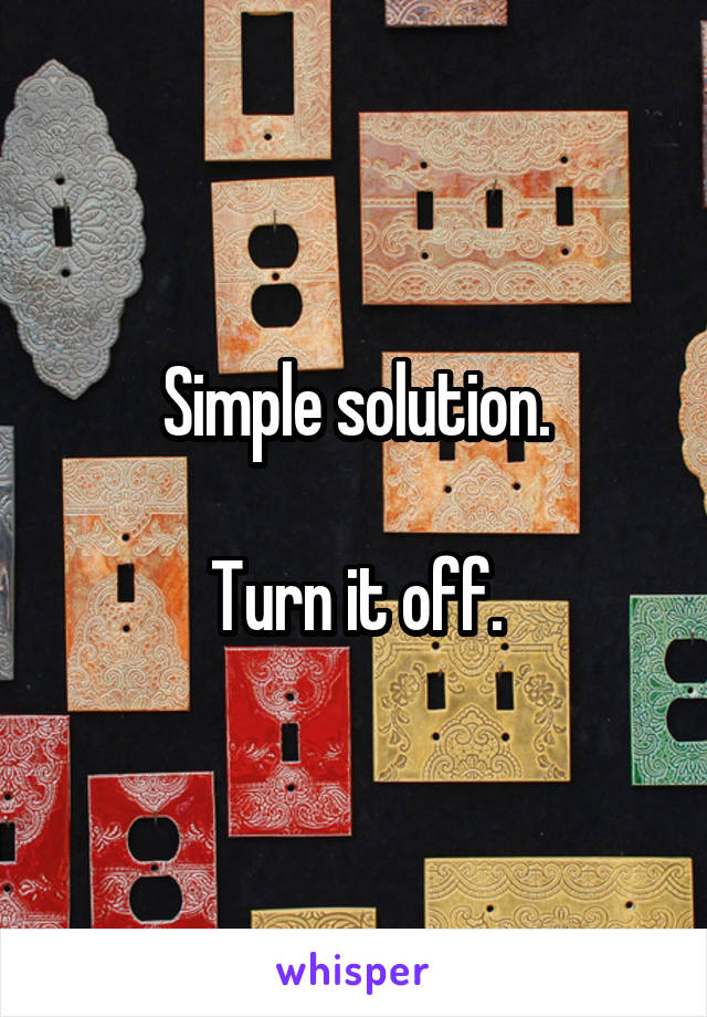 Simple solution.

Turn it off.