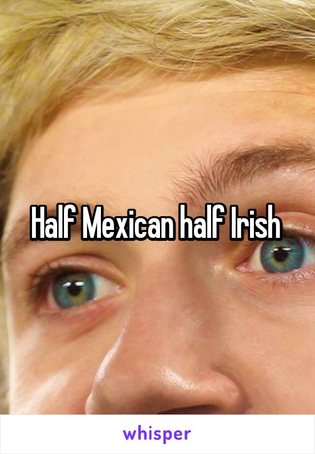 Half Mexican half Irish 