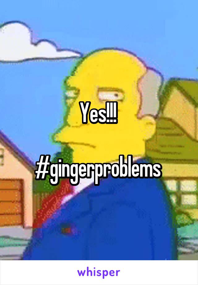 Yes!!! 

#gingerproblems 