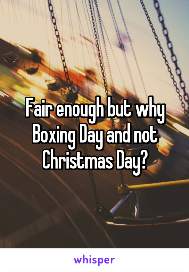 Fair enough but why Boxing Day and not Christmas Day?