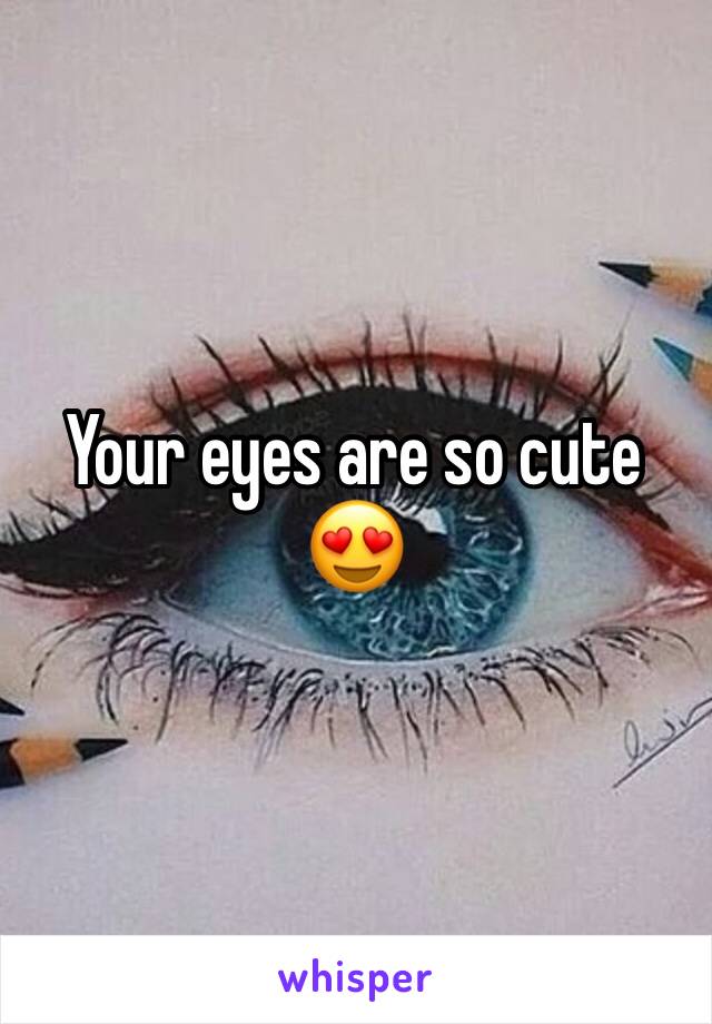 Your eyes are so cute 😍