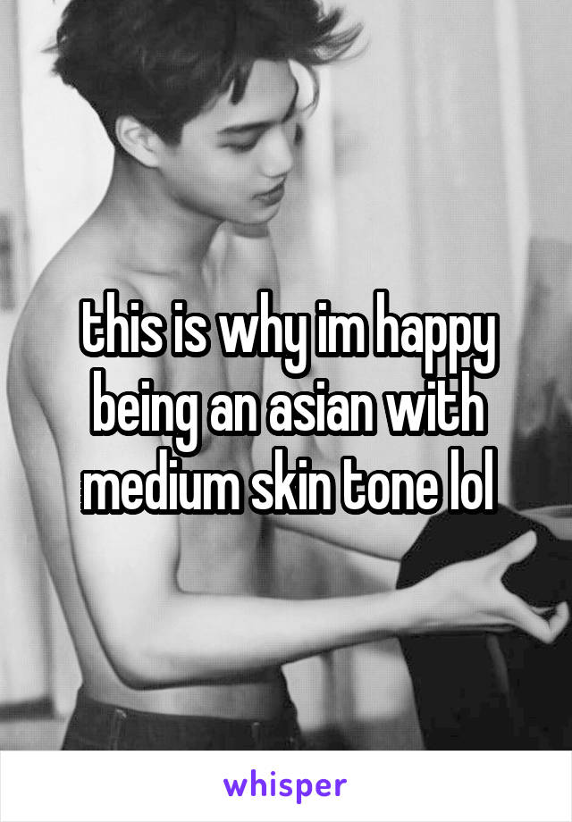 this is why im happy being an asian with medium skin tone lol