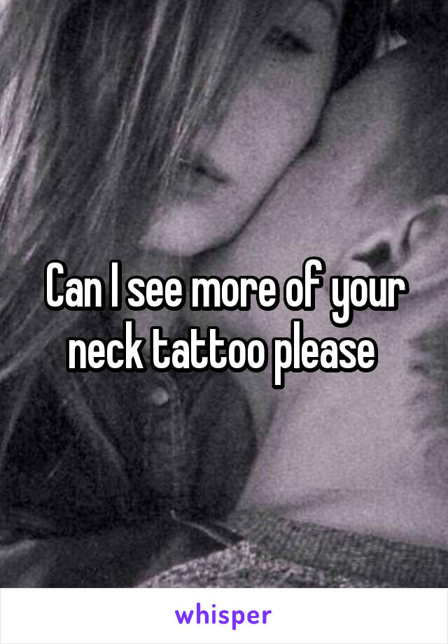 Can I see more of your neck tattoo please 