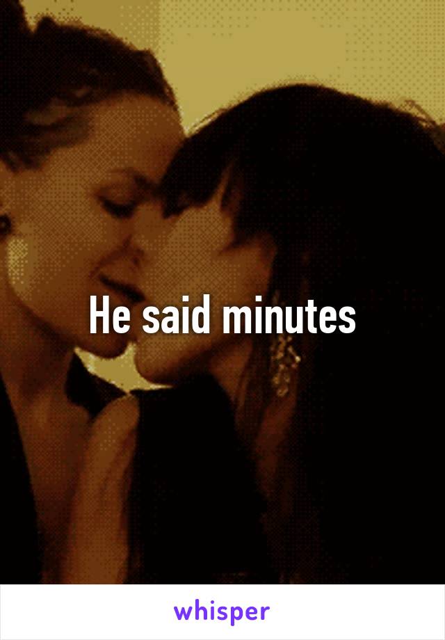 He said minutes