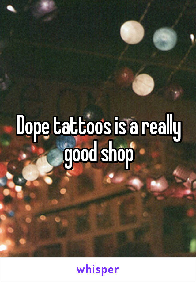 Dope tattoos is a really good shop